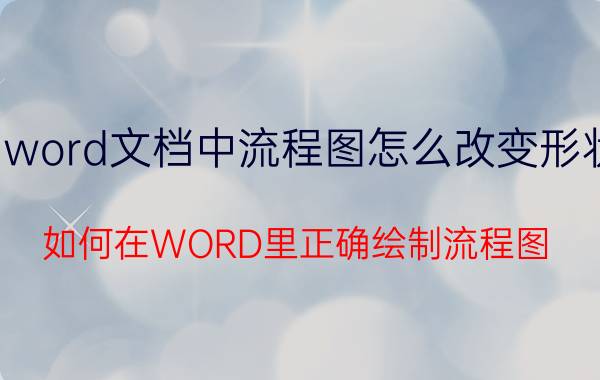 word文档中流程图怎么改变形状 如何在WORD里正确绘制流程图？